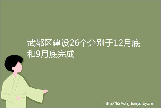 武都区建设26个分别于12月底和9月底完成